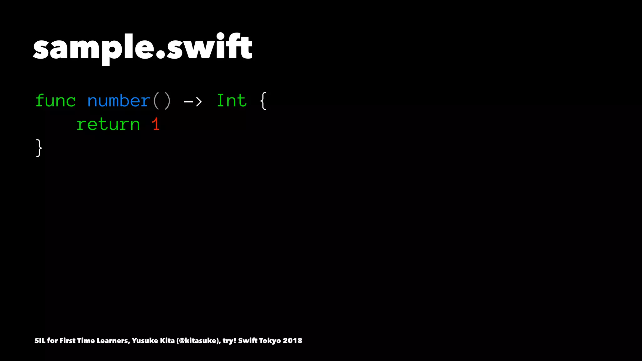 sample.swift
func number() -> Int {
return 1
}
SIL for First Time Learners, Yusuke Kita (@kitasuke), try! Swift Tokyo 2018
 