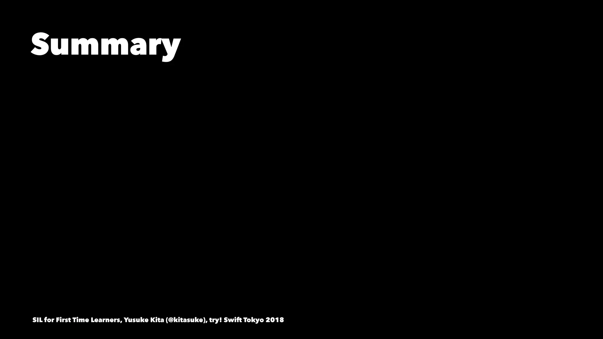 Summary
SIL for First Time Learners, Yusuke Kita (@kitasuke), try! Swift Tokyo 2018
 