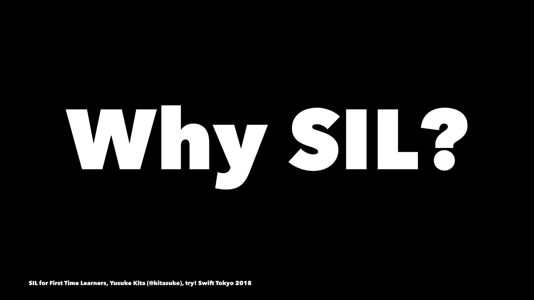 Why SIL? 
SIL for First Time Learners, Yusuke Kita (@kitasuke), try! Swift Tokyo 2018
 
