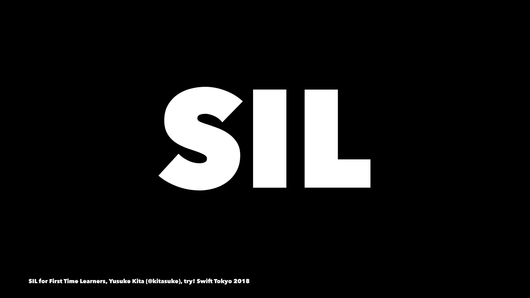 SIL  
SIL for First Time Learners, Yusuke Kita (@kitasuke), try! Swift Tokyo 2018
 