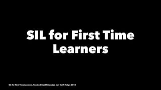 SIL for First Time
Learners
SIL for First Time Learners, Yusuke Kita (@kitasuke), try! Swift Tokyo 2018
 