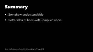 Summary
• Somehow understandable
• Better idea of how Swift Compiler works
SIL for First Time Learners, Yusuke Kita (@kitasuke), try! Swift Tokyo 2018
 