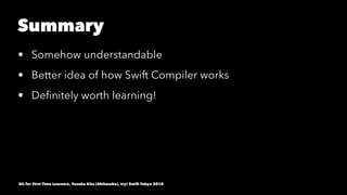 Summary
• Somehow understandable
• Better idea of how Swift Compiler works
• Deﬁnitely worth learning!
SIL for First Time Learners, Yusuke Kita (@kitasuke), try! Swift Tokyo 2018
 