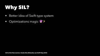Why SIL?
• Better idea of Swift type system
• Optimizations magic !✨
SIL for First Time Learners, Yusuke Kita (@kitasuke), try! Swift Tokyo 2018
 