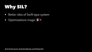 Why SIL?
• Better idea of Swift type system
• Optimizations magic !✨
SIL for First Time Learners, Yusuke Kita (@kitasuke),...