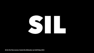 SIL  
SIL for First Time Learners, Yusuke Kita (@kitasuke), try! Swift Tokyo 2018
 