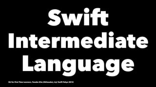 Swift
Intermediate
Language
SIL for First Time Learners, Yusuke Kita (@kitasuke), try! Swift Tokyo 2018
 