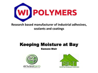 Research based manufacturer of industrial adhesives,
sealants and coatings
Keeping Moisture at Bay
Eamonn Blair
 