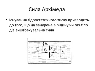 Сила Архімеда
• Існування гідростатичного тиску призводить
  до того, що на занурене в рідину чи газ тіло
  діє виштовхувальна сила
 