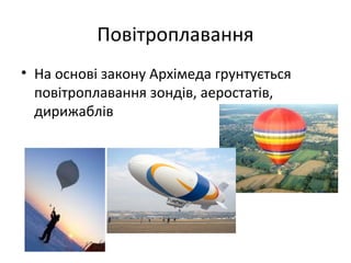 Повітроплавання
• На основі закону Архімеда грунтується
  повітроплавання зондів, аеростатів,
  дирижаблів
 