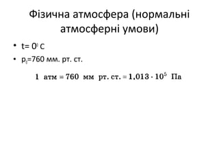 Фізична атмосфера (нормальні
         атмосферні умови)
• t= 00 C
• p0=760 мм. рт. ст.
 