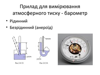 Прилад для вимірювання
   атмосферного тиску - барометр
• Рідинний
• Безрідинний (анероїд)
 