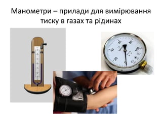 Манометри – прилади для вимірювання
      тиску в газах та рідинах
 