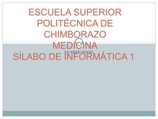 ESCUELA SUPERIOR
POLITÉCNICA DE
CHIMBORAZO
MEDICINA
SÍLABO DE INFORMÁTICA 1
CUARTO NIVEL

 