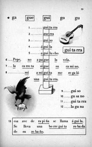 29
* ga '
I

6 ..---Pepe,
i ..........
2 ..........
3 ..........
4 ........
5 .........
!

vela.-
su ca mi no. 
-

............ me regaló-,
7 ..-.la
8
-
-
.
9 ........gui so
10 ......gusano 1 .
. 11......guitarra
12 .......la gu na
13 1esa ave de. ra pi fia se llama ' á gui la. 1
l
J. U
Se lleva uná borre gui ta ro ba da
de su re,baÍío.
1
 