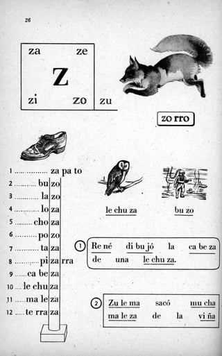 26
2 ......... :. bu
3 ............ la
za ze
zo
zo
' Z
4 ............ lo
5 .......1. cho. .
21 zo
za

za
ZU
6........... P O
7 ........... ta
zo
za @ R e d di bujó la ca b e z a
8 .......:.. ..pi
9 ......ea be
10 .... le chu
!i .....ma
19 .....te rra
le chu za
za rra
aa .
za
le.za
za
I zorro 1
@
.-
Zulema sacó iiiu clia ,
ma le za de la viÍía
.buzo
1 de una le chu za.
 