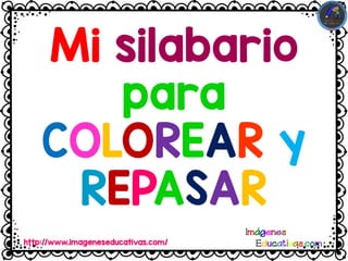 Mi silabario
para
COLOREAR y
REPASAR
http://www.imageneseducativas.com/
 