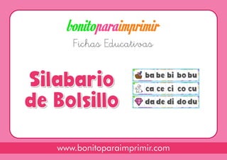 Fichas Educativas
www.bonitoparaimprimir.com
Aprender
Las Sílabast
Silabario
de Bolsillo
Silabario
de Bolsillo
ba
ba bi
bi bu
bu
bo
bo
be
be
ca
ca ci
ci cu
cu
co
co
ce
ce
da
da di
di du
du
do
do
de
de
 