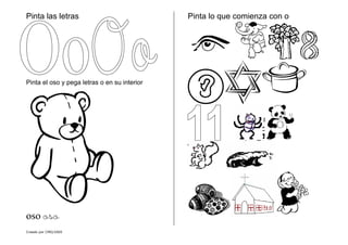 Creado por CMD/2005
Pinta las letras
Pinta el oso y pega letras o en su interior
oso oso
Pinta lo que comienza con o
 