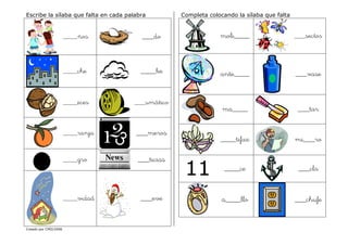 Creado por CMD/2006
Escribe la sílaba que falta en cada palabra
____ños ___do
____che ____be
____eces ___umático
____ranja ___meros
____gro ___ticias
____vidad ___eve
Completa colocando la sílaba que falta
moli____ ___sectos
ante____ ___vase
ma____ ___tar
____tifaz mi___ro
11 ____ce ___cla
a____llo ___chufe
 