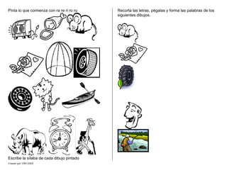 Pinta lo que comienza con ra re ri ro ru
Creado por CMF/2005
Escribe la sílaba de cada dibujo pintado
Recorta las letras, pégalas y forma las palabras de los
siguientes dibujos.
 