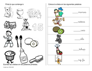 Pinta lo que contenga k
Escribe las sílabas en las palabras pintadas.
Coloca la sílaba en las siguientes palabras
____monos
___rateca
_____wis
____ala
____tchup
___ng-fu
Creado por CMD/2005
 