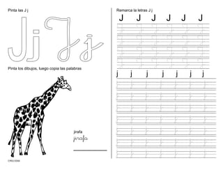 Pinta las J j
CMD/2006
Pinta los dibujos, luego copia las palabras
jirafa
jirafa
Remarca la letras J j
J J J J J J
J J J J J J
J J J J J J
J J J J J J
J J J J J J
j j j j j j j
j j j j j j j
j j j j j j j
j j j j j j j
j j j j j j j
j j j j j j j
j j j j j j j
j j j j j j j
 