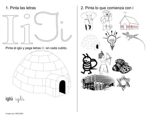 1. Pinta las letras
Creado por CMD/2005
Pinta el iglú y pega letras I i en cada cubito.
iglú iglú
2. Pinta lo que comienza con i
 
