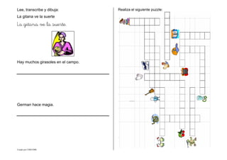 Creado por CMD/2006
Lee, transcribe y dibuja:
La gitana ve la suerte
La gitana ve la suerte.
Hay muchos girasoles en el campo.
German hace magia.
Realiza el siguiente puzzle:
 