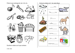 CMD /2006
Pinta lo que contenga lla, lle, lli, llo, llu
Escribe la sílaba con ll que contiene
Coloca la sílaba con ll de cada dibujo
____via
ba____na
po____
caba____
pesti_____
came____
po____to
estampi____
 