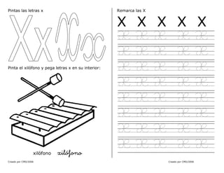 Creado por CMD/2006 Creado por CMD/2006
Pintas las letras x
Pinta el xilófono y pega letras x en su interior:
xilófono xilófono
Remarca las X
X X X X X
X X X X X
X X X X X
X X X X X
X X X X X
X X X X X
X X X X X
X X X X X
X X X X X
 