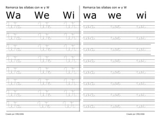 Creado por CMD/2006 Creado por CMD/2006
Remarca las sílabas con w y W
Wa We Wi
Wa We Wi
Wa We Wi
Wa We Wi
Wa We Wi
Wa We Wi
Wa We Wi
Wa We Wi
Wa We Wi
Remarca las sílabas con w y W
wa we wi
wa we wi
wa we wi
wa we wi
wa we wi
wa we wi
wa we wi
wa we wi
wa we wi
 