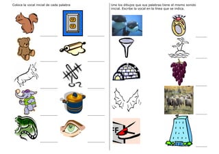 Coloca la vocal inicial de cada palabra Une los dibujos que sus palabras tiene el mismo sonido
inicial. Escribe la vocal en la línea que se indica.
 