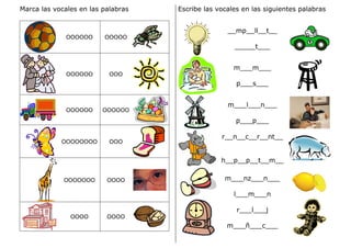 Marca las vocales en las palabras
OOOOOO OOOOO
OOOOOO OOO
OOOOOO OOOOOO
OOOOOOOO OOO
OOOOOOO OOOO
OOOO OOOO
Escribe las vocales en las siguientes palabras
__mp__ll__t__
_____t___
m___m___
p___s___
m___l___n___
p___p___
r__n__c__r__nt__
h__p__p__t__m__
m___nz___n___
l___m___n
r___l___j
m___ñ___c___
 