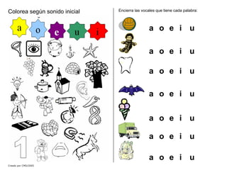 Colorea según sonido inicial Encierra las vocales que tiene cada palabra:
a o e i u
a o e i u
a o e i u
a o e i u
a o e i u
a o e i u
a o e i u
Creado por CMD/2005
 