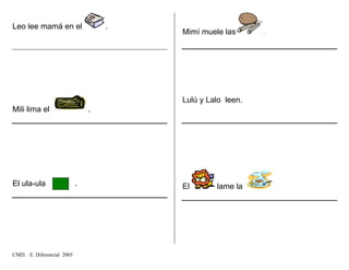 Leo lee mamá en el .
Mili lima el .
El ula-ula .
Mimí muele las .
Lulú y Lalo leen.
El lame la
CMD. E. Diferencial 2005
 