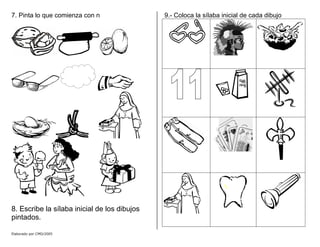7. Pinta lo que comienza con n
8. Escribe la sílaba inicial de los dibujos
pintados.
9.- Coloca la sílaba inicial de cada dibujo
Elaborado por CMD/2005
 