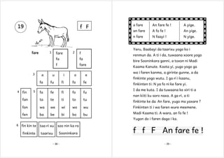 f F

1

fare

2

fare

An fare fe !

A yige.

an fare

A fo fe !

An yige.

N faayi !

N yige.

Yeru, Baabayi da taarixu yogo ko i

f

renmun da. A ti i da, tuwaana xoore yogo

fa

fa

f
3

a fare
n fare

19

fare

bire Sooninkara ganni, a toxon ni Madi
Kaama Kanute. Koota yi, yugo yogo ga
wa i faren kanma, a girinte gunne, a da

u

i

o

e

fa

fu

fi

fo

fe

fa

fe

fi

fo

fu

fan

ta

te

ti

to

tu

fon

wa

we

wi

wo

wu

Finkinten ti i wa faren wure meemene.

fen

4

a

ba

be

bi

bo

bu

Madi Kaama ti: A wara, an fo fe !

fin

5

finkinte yogo wutu. I ga ri i kaanu,
finkinten ti: N ya fo ni ke fare yi.
I da me kuta. I da tuwaana ke xiri ti a
nan kiiti ku soro naxa. A ga ri, a ti
finkinte ke da: An fare, yugo ma yaxare ?

Yugon do i faren daga i ka.
6

fin kin te taa ri xu
finkinte

taarixu

soo nin ka ra
Sooninkara

- 38 -

f f F An fare fe !
- 39 -

 