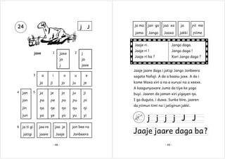 j

J

ja ma

jan go

jaa xa

ja

ɲii me

jama

24

Jango

Jaaxa

jakki

ɲiime

Jaaje ri.
1

jaxe

jaxe

2

Jaaje ri !

ja

ja

j

Jango daga !

Jaaje ri ba ?

j

Jango daga.
Xori Jango daga ?

jaxe
Jaaje jaare daga i jatigi Jango Jonbeera

3

a

i

o

u

e

ja

ji

jo

ju

je

sagata Nafaji. A da a baasu jaxe. A da i
kome Maxa xiri a na a xurusi na a xeexe.
A kaagunyaxare Juma da tiye ke yogo

4

ja

je

jo

ju

ji

buyi. Jaaren da jaman xiri yigayen ŋa.

jon

ɲa

ɲe

ɲo

ɲu

ɲi

I ga duguta, i duwa. Sunke bire, jaaren

jin

ŋa

ŋe

ŋo

ŋu

ŋi

jun
6

jan

5

ya

ye

yo

yu

yi

ja ti gi

jaa re

jaa je

jon bee ra

jatigi

jaare

Jaaje

Jonbeera

- 48 -

da ɲiimun timi na i jatiginun jakki.

j j j j J J

Jaaje jaare daga ba ?
- 49 -

 