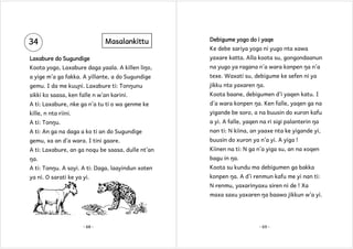 34

Masalankittu

Debigume yogo do i yaqe
Ke debe sariya yogo ni yugo nta xawa

Laxabure do Sugundige

yaxare katta. Alla koota su, gongondaanun

Koota yogo, Laxabure daga yaala. A killen liŋo,

na yugo ya ragana n’a wara konpen ŋa n’a

a yige m’a ga fakka. A yillante, a do Sugundige

texe. Waxati su, debigume ke sefen ni ya

gemu. I da me kuuɲi. Laxabure ti: Tonŋunu

jikku nta yaxaren ŋa.

sikki ko saasa, ken falle n w’an karini.

Koota baane, debigumen d’i yaqen katu. I

A ti: Laxabure, nke ga n’a tu ti o wa genme ke

d’a wara konpen ŋa. Ken falle, yaqen ga na

kille, n nta riini.

yigande be soro, a na buusin do xuron kafu

A ti: Tonŋu.

a yi. A falle, yaqen na ri sigi palanterin ŋa

A ti: An ga na daga a ko ti an do Sugundige

nan ti: N kiina, an yaaxe nta ke yigande yi,

gemu, xa an d’a wara. I tini gaare.

buusin do xuron ya n’a yi. A yiga !

A ti: Laxabure, an ga noqu be saasa, dulle nt’an

Kiinen na ti: N ga n’a yiga su, an na xoqen

ŋa.

bagu in ŋa.

A ti: Tonŋu. A soyi. A ti: Daga, laayindun xoten

Koota su kundu ma debigumen ga bakka

ya ni. O sarati ke ya yi.

konpen ŋa. A d’i renmun kafu me yi nan ti:
N renmu, yaxarinyaxu siren ni de ! Xa
maxa saxu yaxaren ŋa baawo jikkun w’a yi.

- 68 -

- 69 -

 