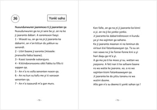 36

Yonki saha

Nuxundunwuren jaaremoxo ti ji jaaranten ŋa

Ken falle, an ga na ɲi ji jaarante ke kinni

Nuxudunwuren ga na ɲi sere be yi, an na ke

a yi, an na ji ke yonko-yonko.

ji jaarante dabari. A soremoxon faayi.

Ji jaarante ke dabarindimoxon ni kundu

1 - Waxati su, an ga na ɲi ji jaarante ke

ya yi ma xajinten ga sahana.

dabarini, an n’an kittun do yokkun su

Ke ji jaarante maanan ni na leminun do

senondi.

xirisun kisi fatankaawayen ŋa. Ta su an

2 - Litiri baane ji soronte (misaale:

nan xawa na ji ke fonne-fonne kini a yi

jiranxolla fakka baane).

hari daqu ga nt’a yi.

3 - Kaasi taxande sukarajura.

A ga ma ɲa ti ke moxo yi su, watten wa

4 - Kittindoronsoomo sikki fakka ta fillo ti

ɲaŋoono. A feti nan ti ke safaare baane

sappen ŋa.

ra wa watte ke jaarana, xa, a ra wa

5 - An n’a ro xolla senonten noxon ŋa.

xajinten kisini fatankaawayen ŋa.

6 - An na kun su kafu me yi ti xaraxan

Ji jaarante ke do yittu tananu ra wa

senonten ŋa.

wutini doome.

7 - An n’a taaxundi m’a gan muro.

Alla gan n’o su deema ti yonki sahan ŋa !

- 72 -

- 73 -

 