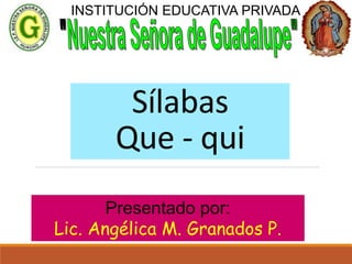 Sílabas
Que - qui
Presentado por:
Lic. Angélica M. Granados P.
INSTITUCIÓN EDUCATIVA PRIVADA
 