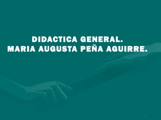 DIDACTICA GENERAL. MARIA AUGUSTA PEÑA AGUIRRE. 