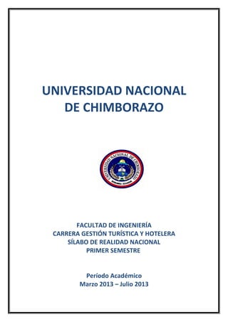 UNIVERSIDAD NACIONAL
DE CHIMBORAZO
FACULTAD DE INGENIERÍA
CARRERA GESTIÓN TURÍSTICA Y HOTELERA
SÍLABO DE REALIDAD NACIONAL
PRIMER SEMESTRE
Período Académico
Marzo 2013 – Julio 2013
 