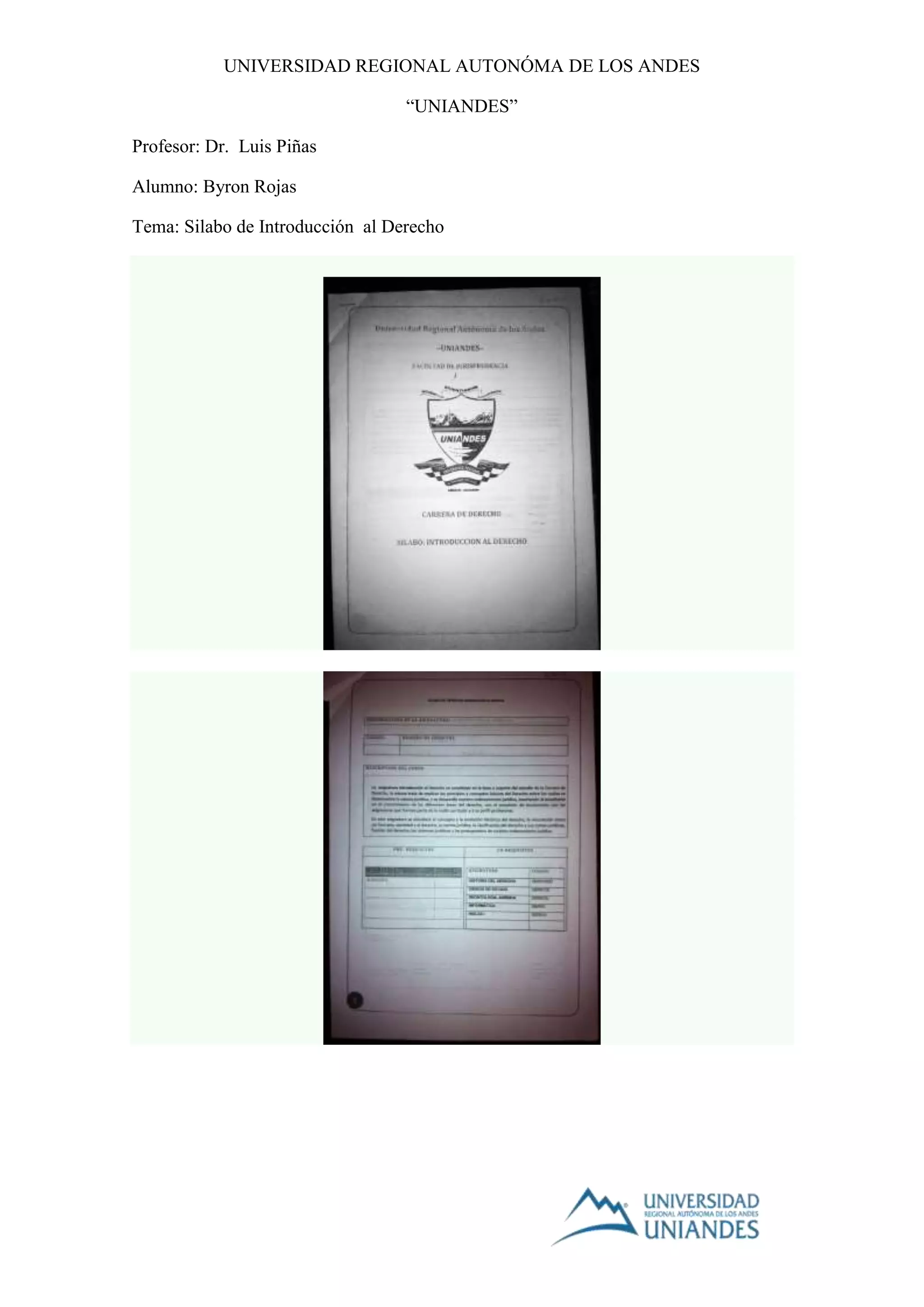 UNIVERSIDAD REGIONAL AUTONÓMA DE LOS ANDES
“UNIANDES”
Profesor: Dr. Luis Piñas
Alumno: Byron Rojas
Tema: Silabo de Introducción al Derecho