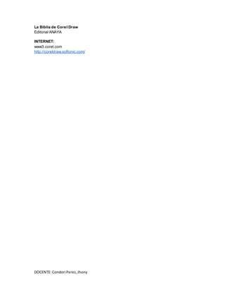DOCENTE: Condori Perez,Jhony
La Biblia de Corel Draw
Editorial ANAYA
INTERNET:
www3.corel.com
http://coreldraw.softonic.com/
 