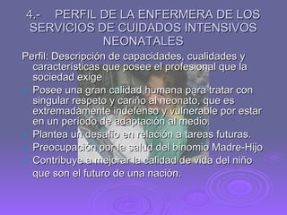 4.- PERFIL DE LA ENFERMERA DE LOS SERVICIOS DE CUIDADOS INTENSIVOS NEONATALES <ul><li>Perfil: Descripción de capacidades, ...