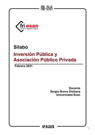 1
esan
esan
Sílabo
Inversión Pública y
Asociación Público Privada
Febrero 2021
Docente
Sergio Bravo Orellana
Universidad Esan
 