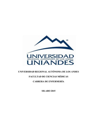 UNIVERSIDAD REGIONAL AUTÓNOMA DE LOS ANDES
FACULTAD DE CIENCIAS MÉDICAS
CARRERA DE ENFERMERÍA
SILABO 2015
 