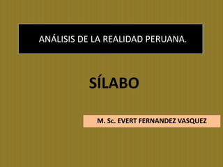 ANÁLISIS DE LA REALIDAD PERUANA.



          SÍLABO

            M. Sc. EVERT FERNANDEZ VASQUEZ
 